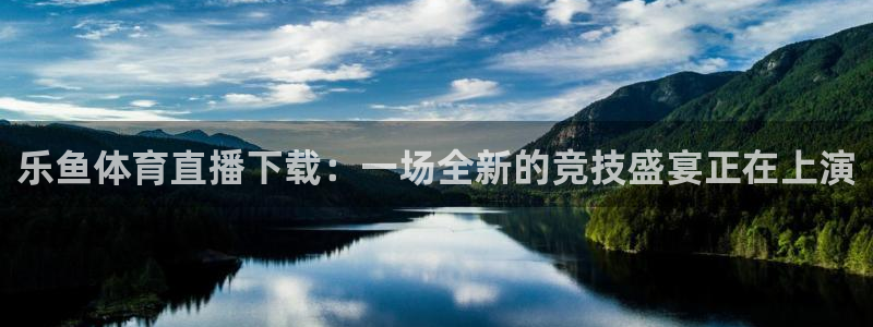 乐鱼体育直播下载：一场全新的竞技盛宴正在上演