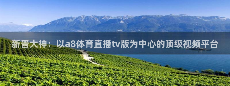 新晋大神：以a8体育直播tv版为中心的顶级视频平台