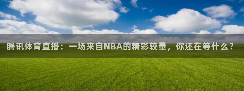 腾讯体育直播：一场来自NBA的精彩较量，你还在等什么？