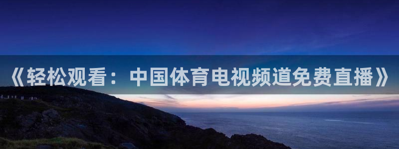 《轻松观看：中国体育电视频道免费直播》