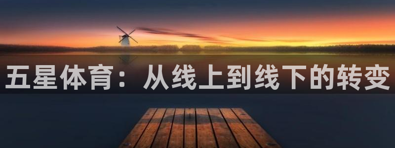 五星体育：从线上到线下的转变