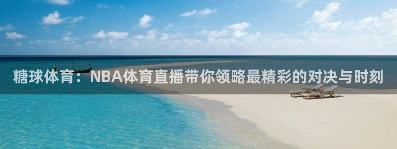 糖球体育：NBA体育直播带你领略最精彩的对决与时刻
