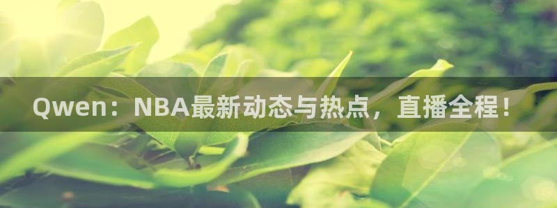 Qwen：NBA最新动态与热点，直播全程！