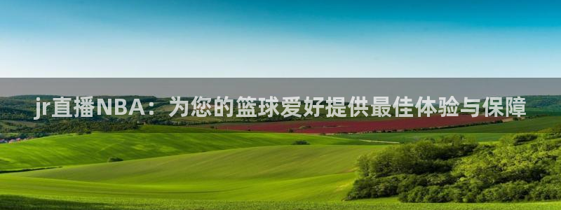jr直播NBA：为您的篮球爱好提供最佳体验与保障