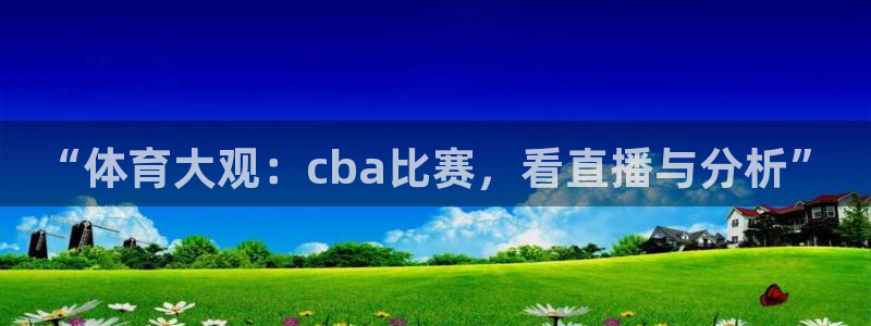 “体育大观：cba比赛，看直播与分析”