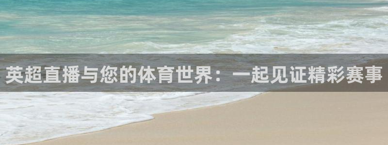 英超直播与您的体育世界：一起见证精彩赛事