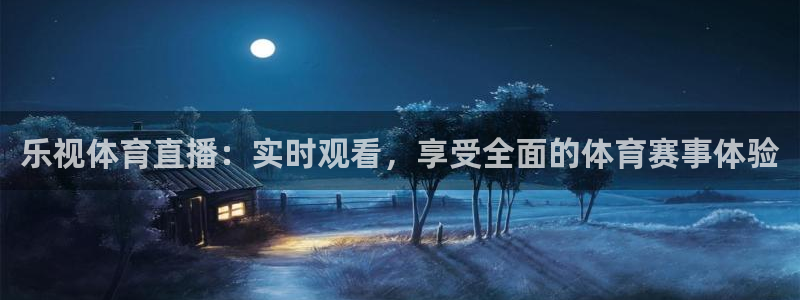 乐视体育直播：实时观看，享受全面的体育赛事体验